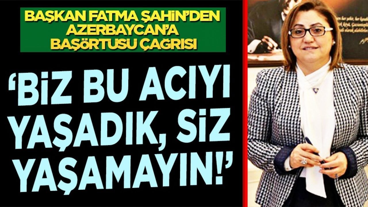 Fatma Şahin’den Azerbaycan’a başörtüsü çağrısı: Biz bu acıyı yaşadık, siz yaşamayın!