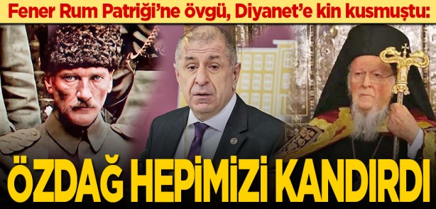 Fener Rum Patriği’ne övgü, Diyanet’e kin kusmuştu: Özdağ hepimizi kandırdı