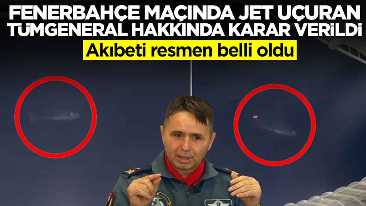 Fenerbahçe maçında savaş uçağı uçuran tümgeneral hakkında flaş karar: Akıbeti belli oldu