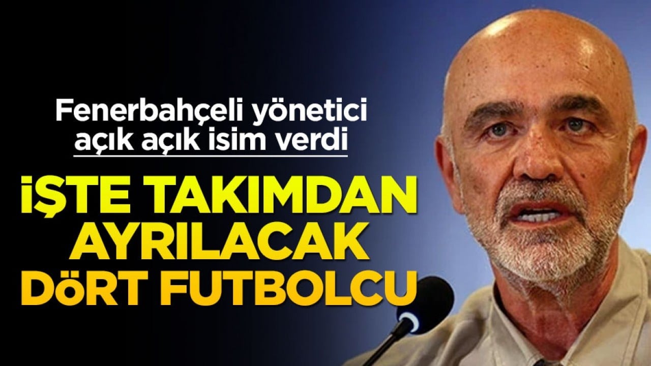Fenerbahçe yöneticisi Cihan Kamer, takımdan ayrılacak 4 oyuncunun isimlerini açıkladı