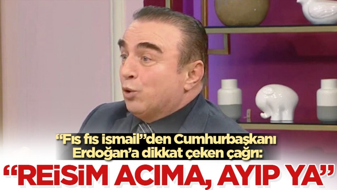 "Fıs fıs İsmail"den Cumhurbaşkanı Erdoğan’a dikkat çeken çağrı: Reisim acıma, ayıp ya