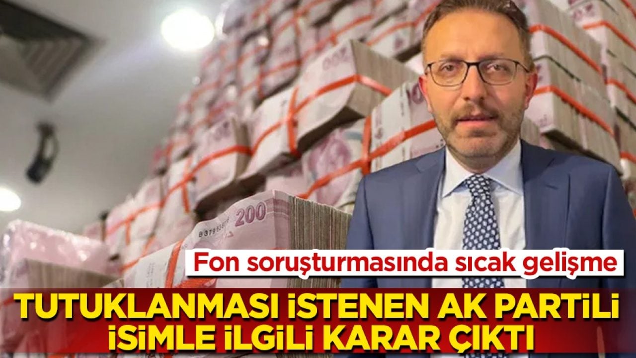 Fon soruşturmasında sıcak gelişme! Tutuklanması istenen AK Partili isimle ilgili karar çıktı