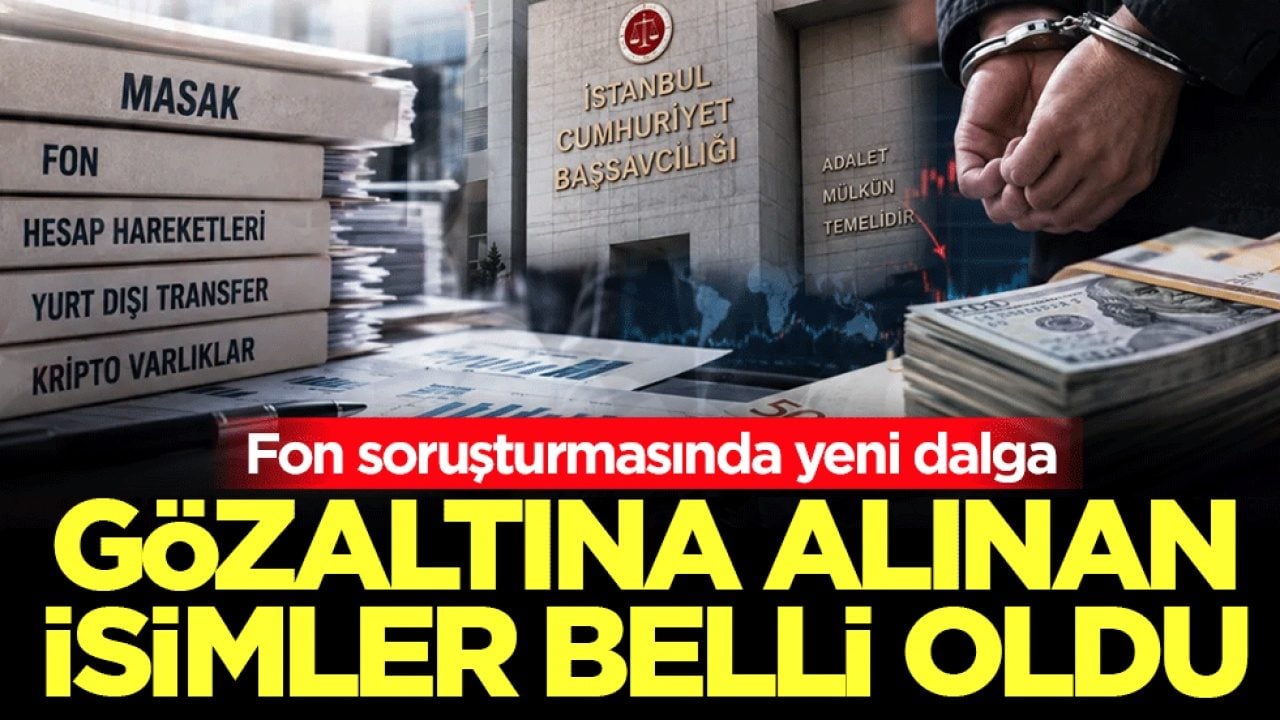 Fon soruşturmasında yeni dalga: Gözaltına alınan isimler belli oldu