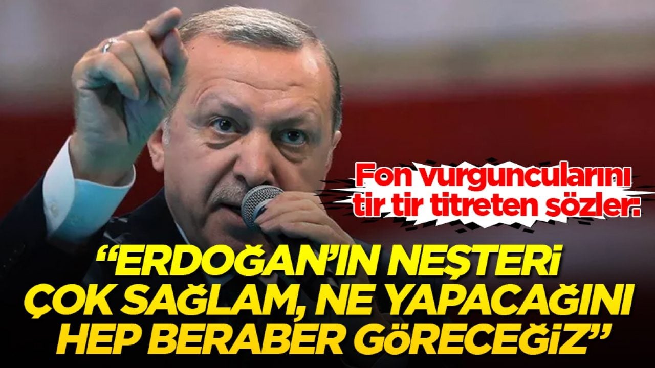 Fon vurguncularını tir tir titreten sözler: Erdoğan’ın neşteri çok sağlam, ne yapacağını hep beraber göreceğiz