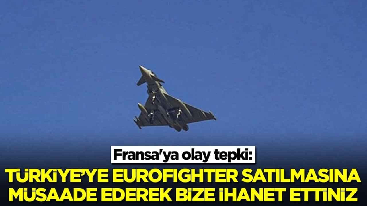 Fransa'ya olay tepki: Türkiye'ye Eurofighter satılmasına müsaade ederek bize ihanet ettiniz
