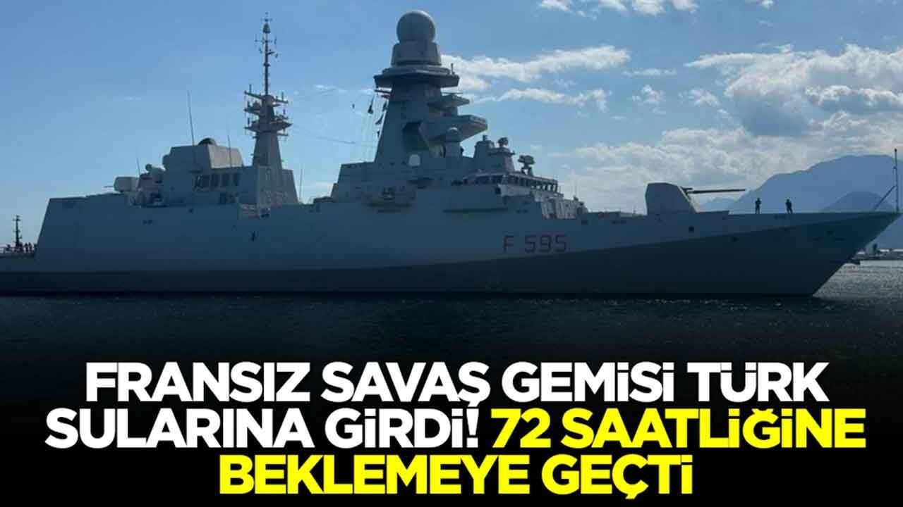 Fransız savaş gemisi Türk sularına girdi: 72 saatliğine beklemeye geçti