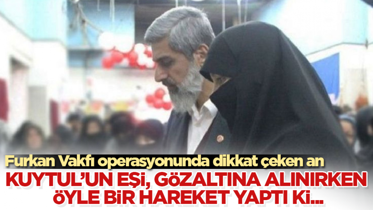 Furkan Vakfı operasyonunda dikkat çeken an! Alparslan Kuytul’un eşi, gözaltına alınırken öyle bir hareket yaptı ki...