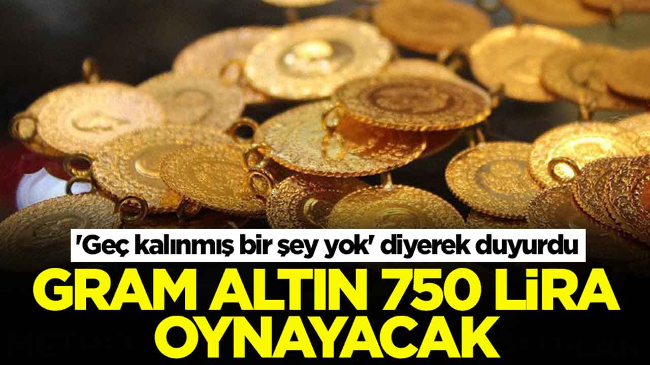 'Geç kalınmış bir şey yok' diyerek duyurdu: Gram altın 750 lira değişecek