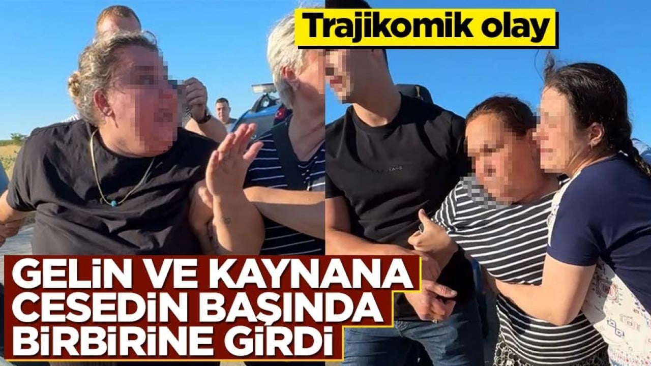 Gelinle kaynana ceset başında birbirine girdi