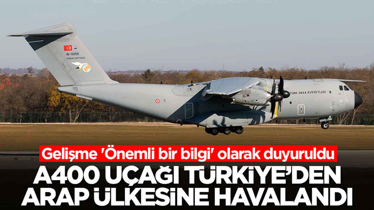 Gelişme 'Önemli bir bilgi' olarak duyuruldu: A400 uçağı Türkiye'den Arap ülkesine havalandı