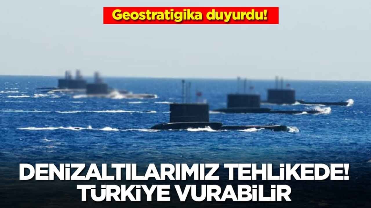 Geostratigika: Denizaltılarımız bu saatten sonra tehlikede! Türkiye vurabilir