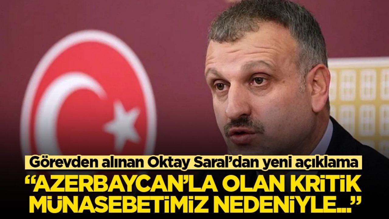 Görevden alınan Cumhurbaşkanı Başdanışmanı Oktay Saral’dan yeni açıklama: Azerbaycan’la olan kritik münasebetimiz nedeniyle...