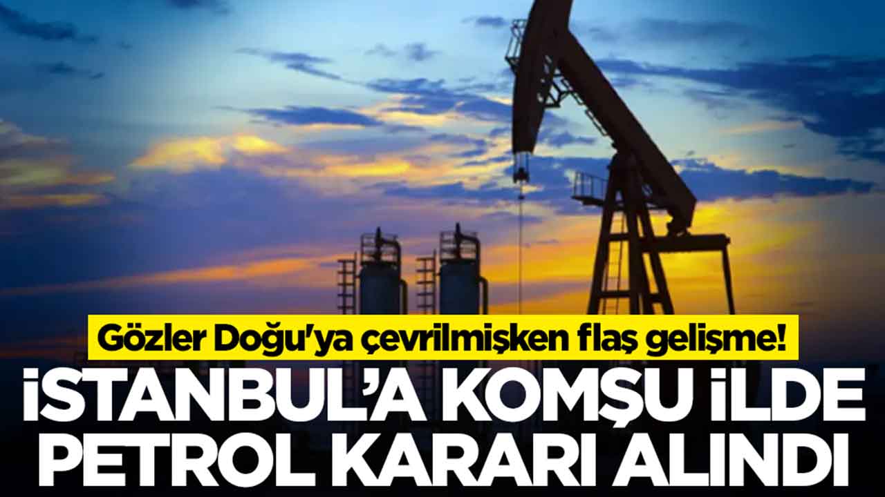Gözler Doğu'ya çevrilmişken flaş gelişme: İstanbul'a komşu ilde petrol kararı alındı