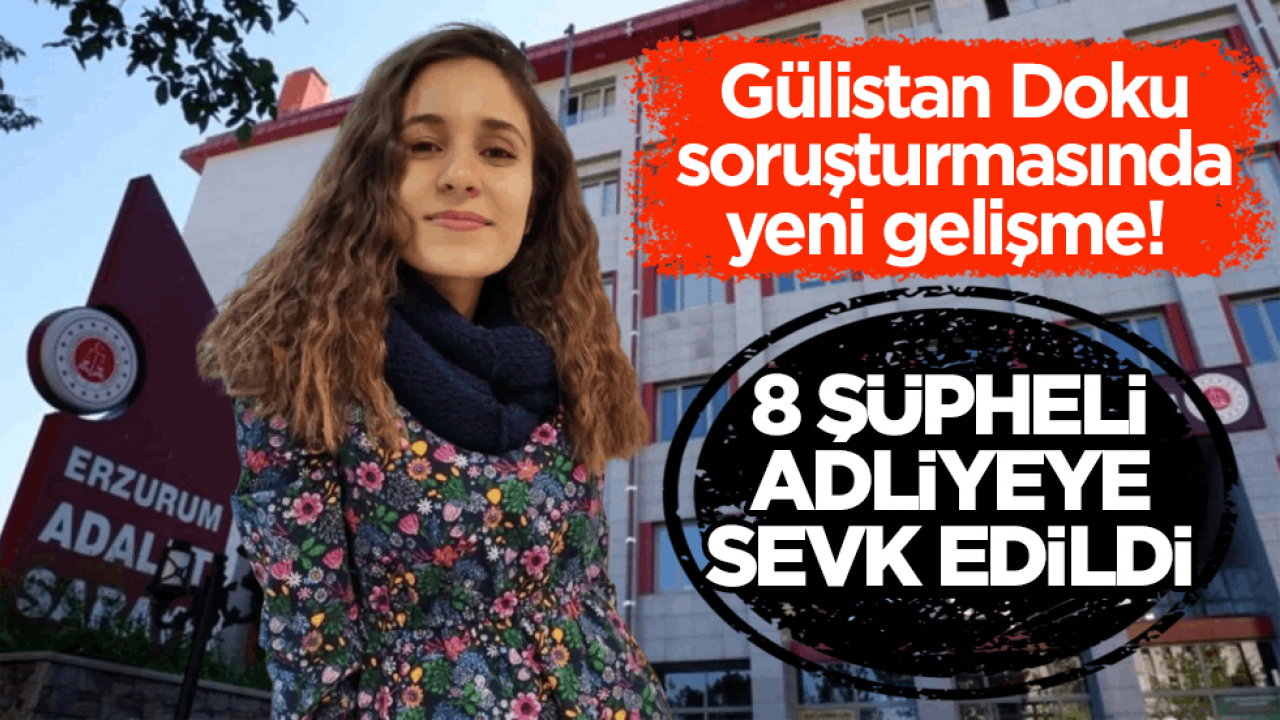 Gülistan Doku soruşturmasında yeni gelişme! 8 şüpheli adliyeye sevk edildi