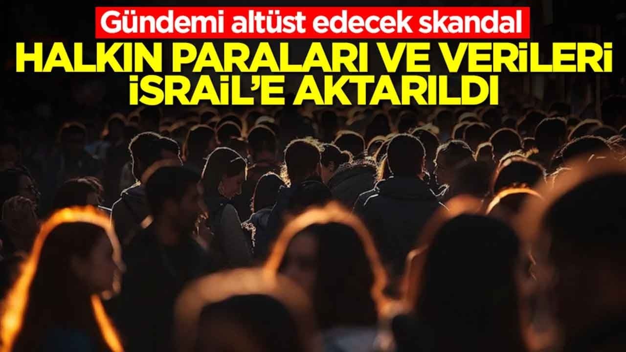 Gündemi altüst edecek skandal: Halkın paraları ve verileri İsrail'e aktarıldı