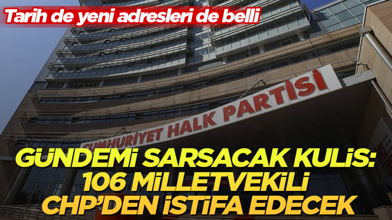 Gündemi sarsacak kulis: 106 milletvekili CHP’den istifa edecek! Tarih de yeni adresleri de belli