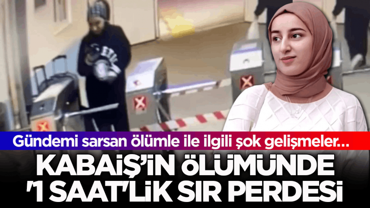 Gündemi sarsan ölümle ile ilgili şok gelişmeler… Kabaiş’in ölümünde ‘1 saat’lik sır perdesi