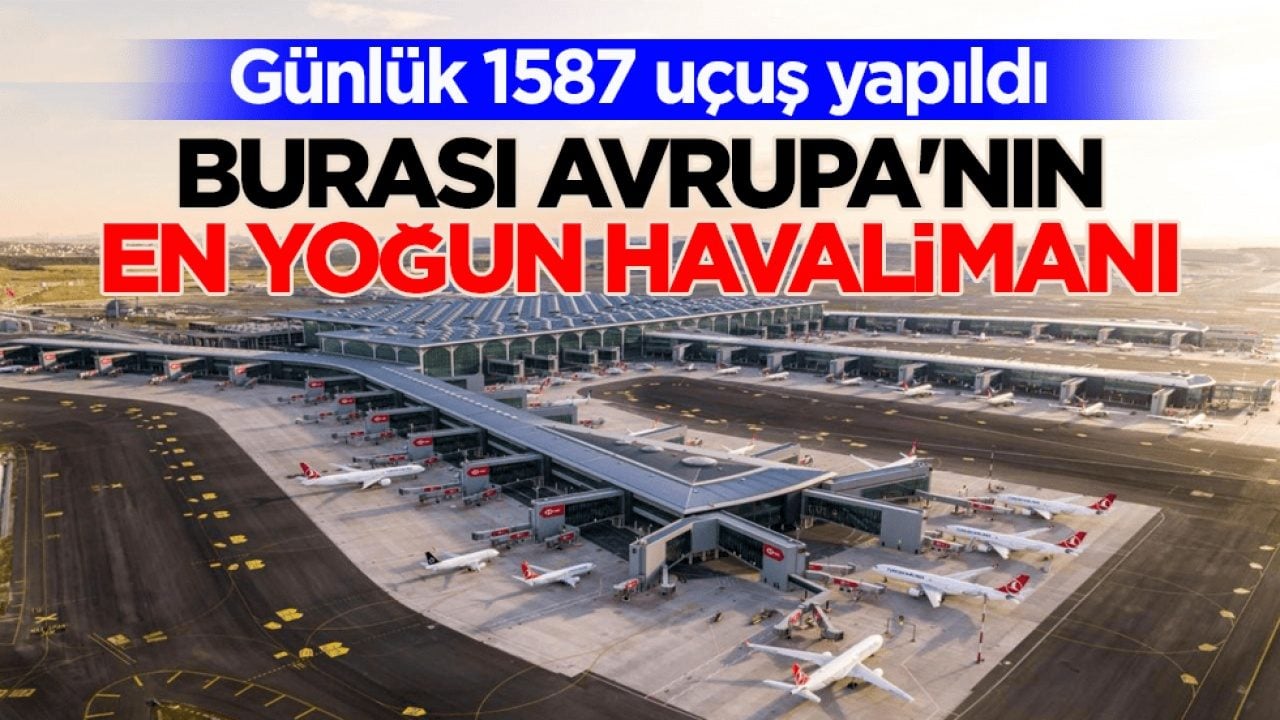 Günlük 1587 uçuş yapıldı! İstanbul Havalimanı, Avrupa'nın en yoğun havalimanı