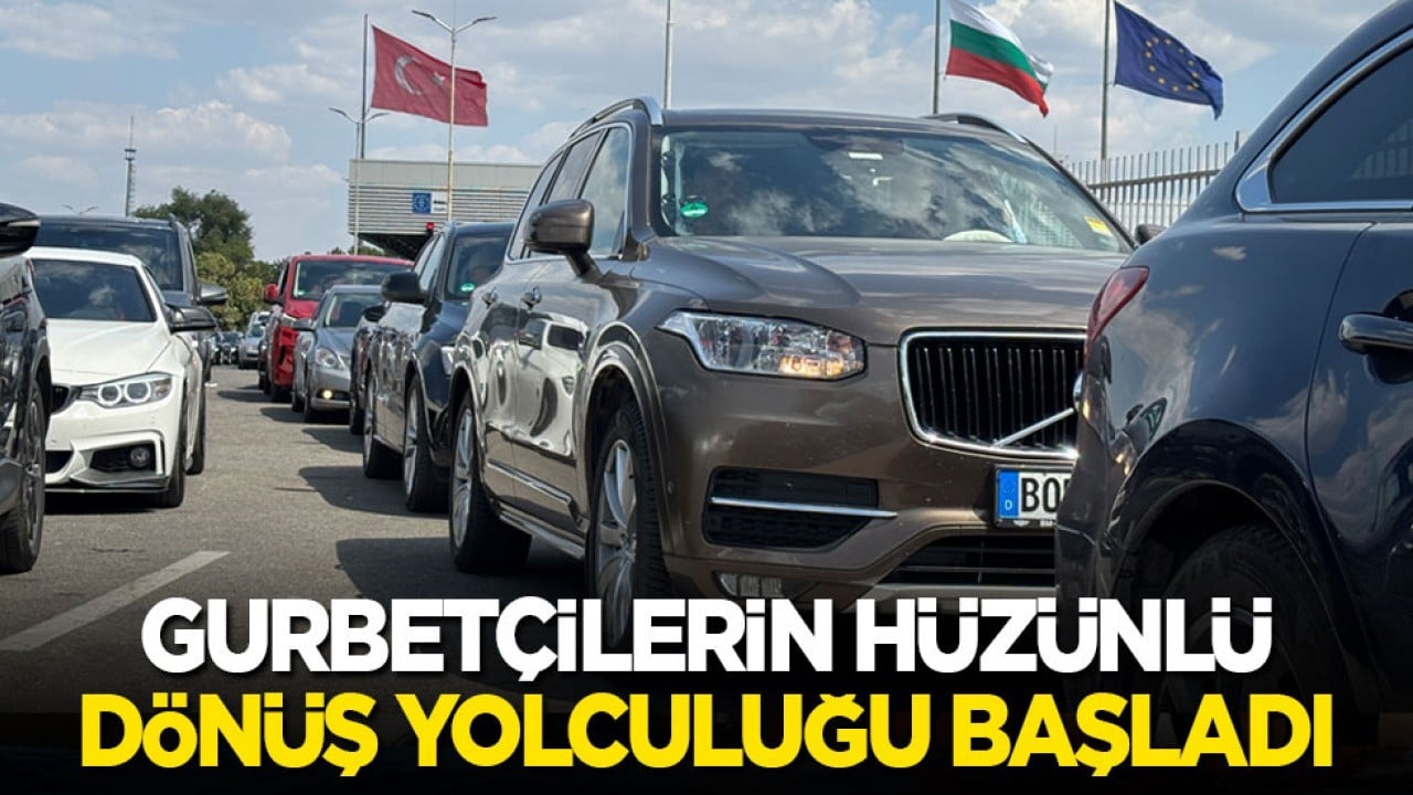 Gurbetçilerin hüzünlü dönüş yolculuğu başladı
