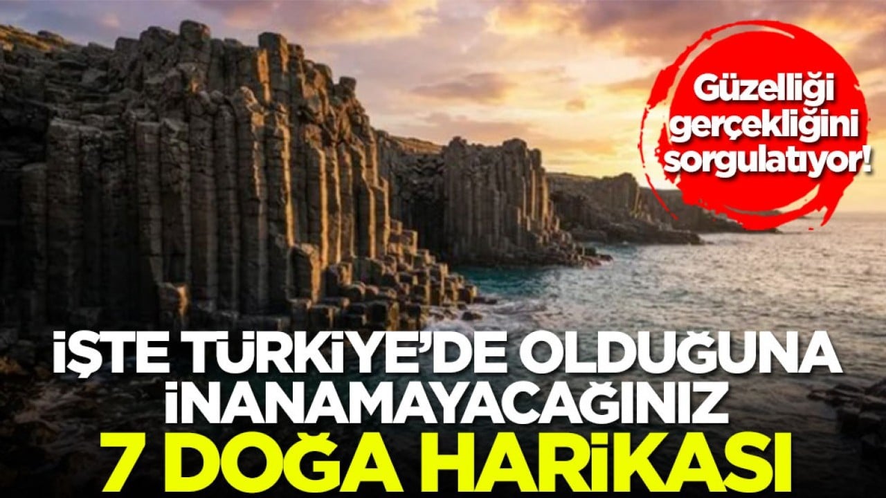 Güzelliği gerçekliğini sorgulatıyor! İşte Türkiye'de olduğuna inanamayacağınız 7 doğa harikası