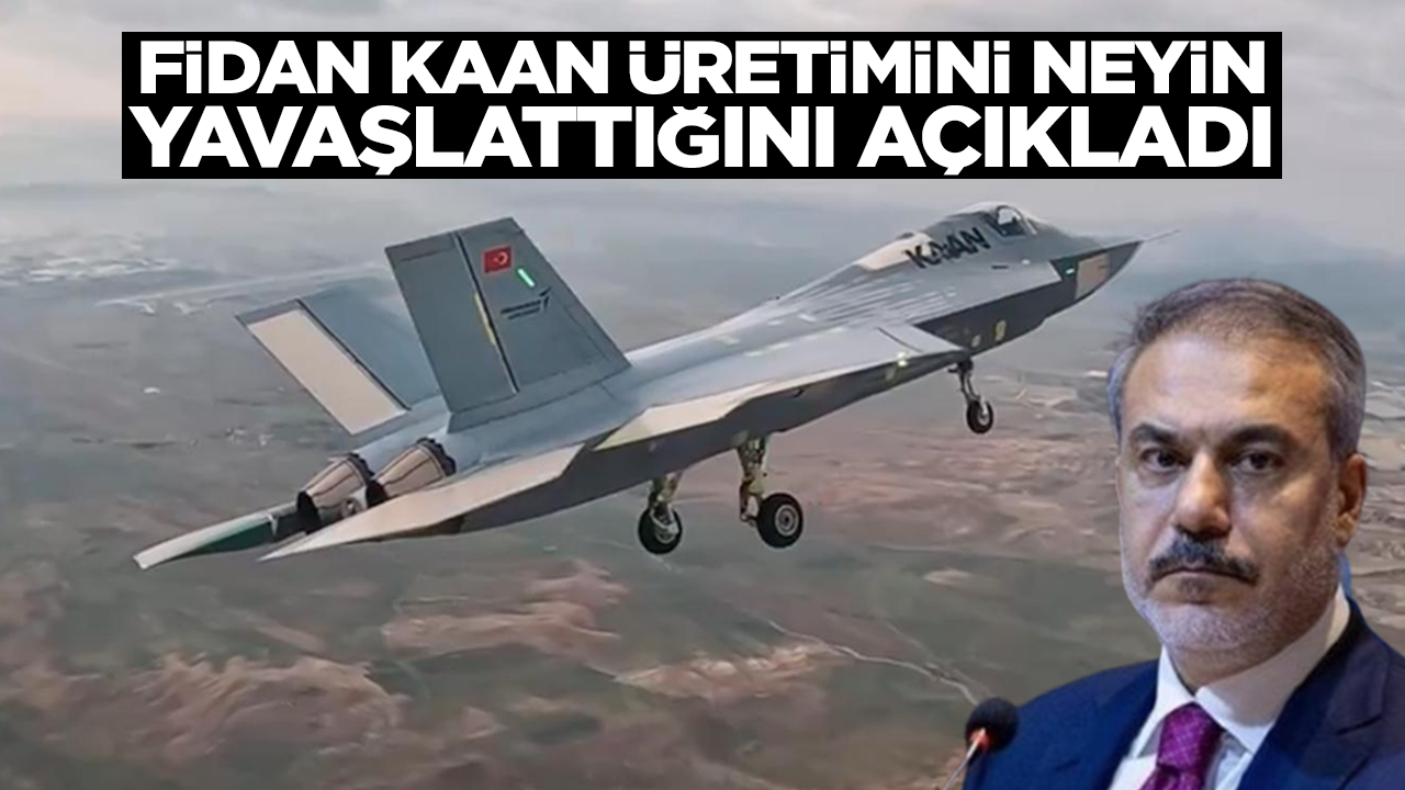 Hakan Fidan Kaan üretimini neyin yavaşlattığını ilk kez açıkladı