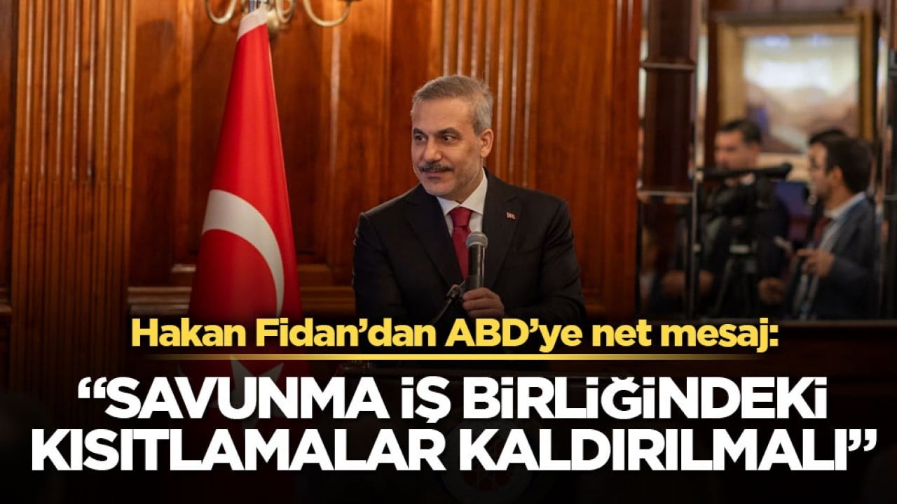 Hakan Fidan’dan ABD’ye net mesaj: "Savunma iş birliğindeki kısıtlamalar kaldırılmalı"