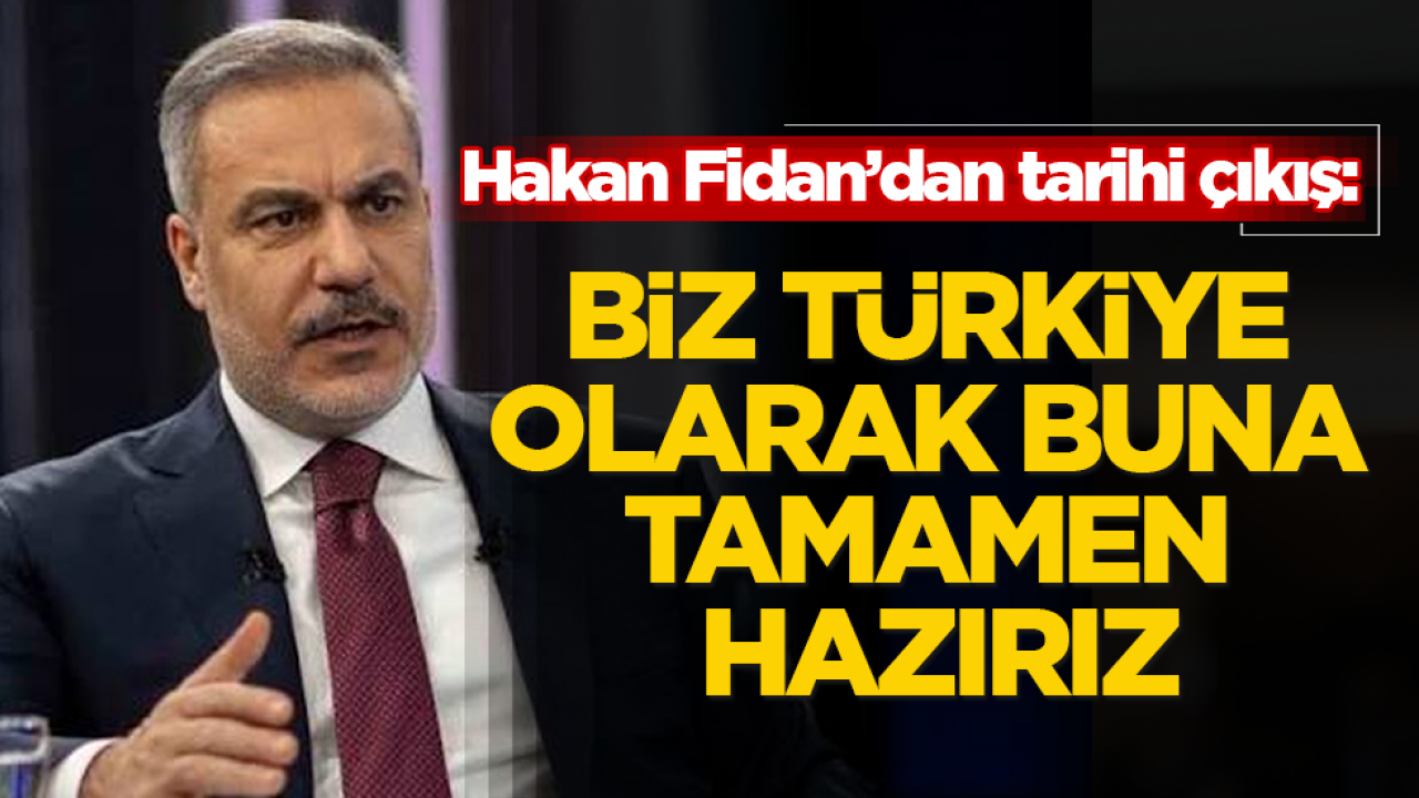 Hakan Fidan’dan tarihi çıkış: Biz Türkiye olarak buna tamamen hazırız