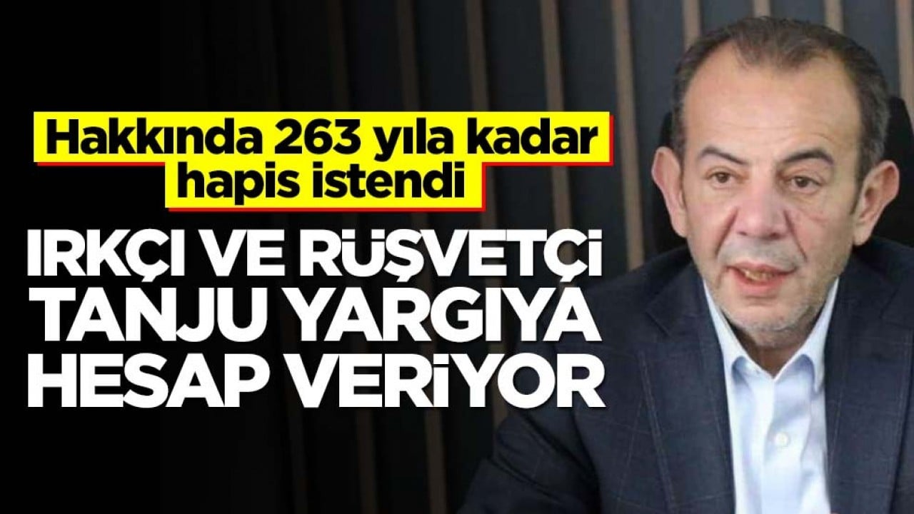 Hakkında 263 yıla kadar hapis istendi! Irkçı ve rüşvetçi Tanju yargıya hesap veriyor