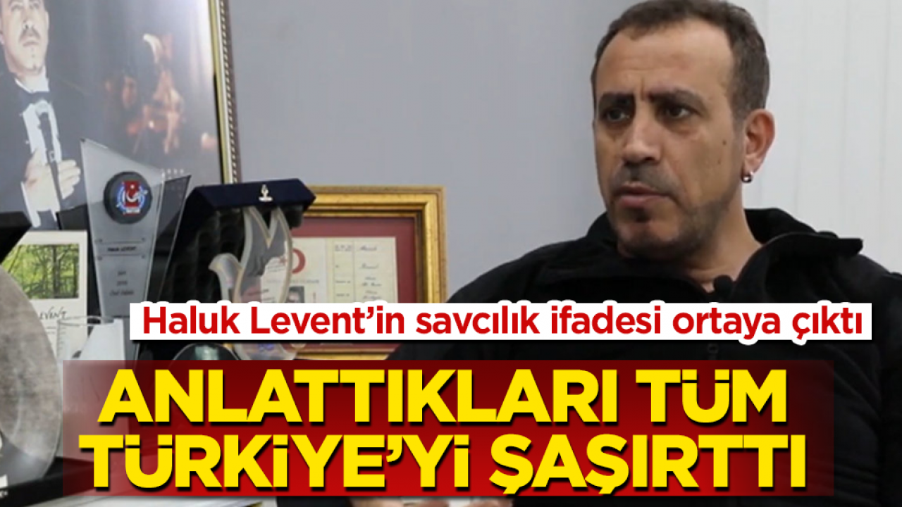 Haluk Levent’in savcılık ifadesi ortaya çıktı: Anlattıkları tüm Türkiye’yi şaşırttı