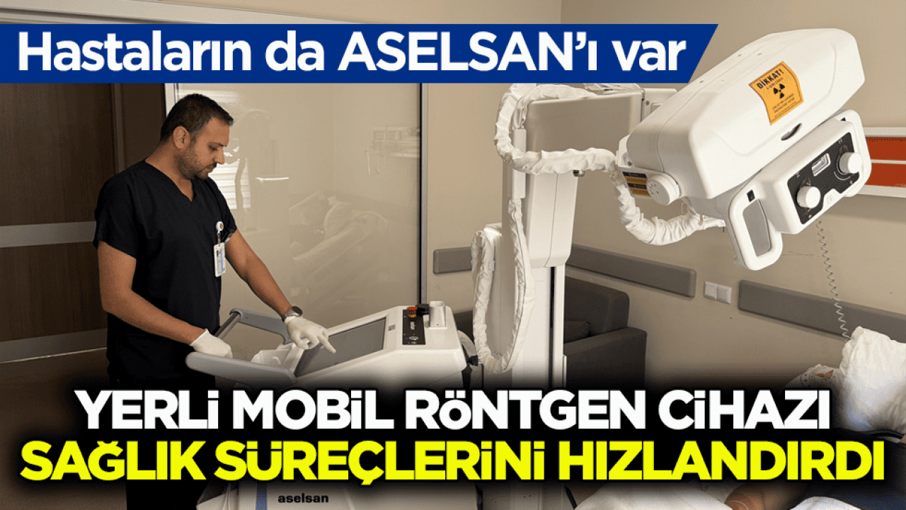 Hastaların da ASELSAN’ı var! Yerli mobil röntgen cihazı sağlık süreçlerini hızlandırdı