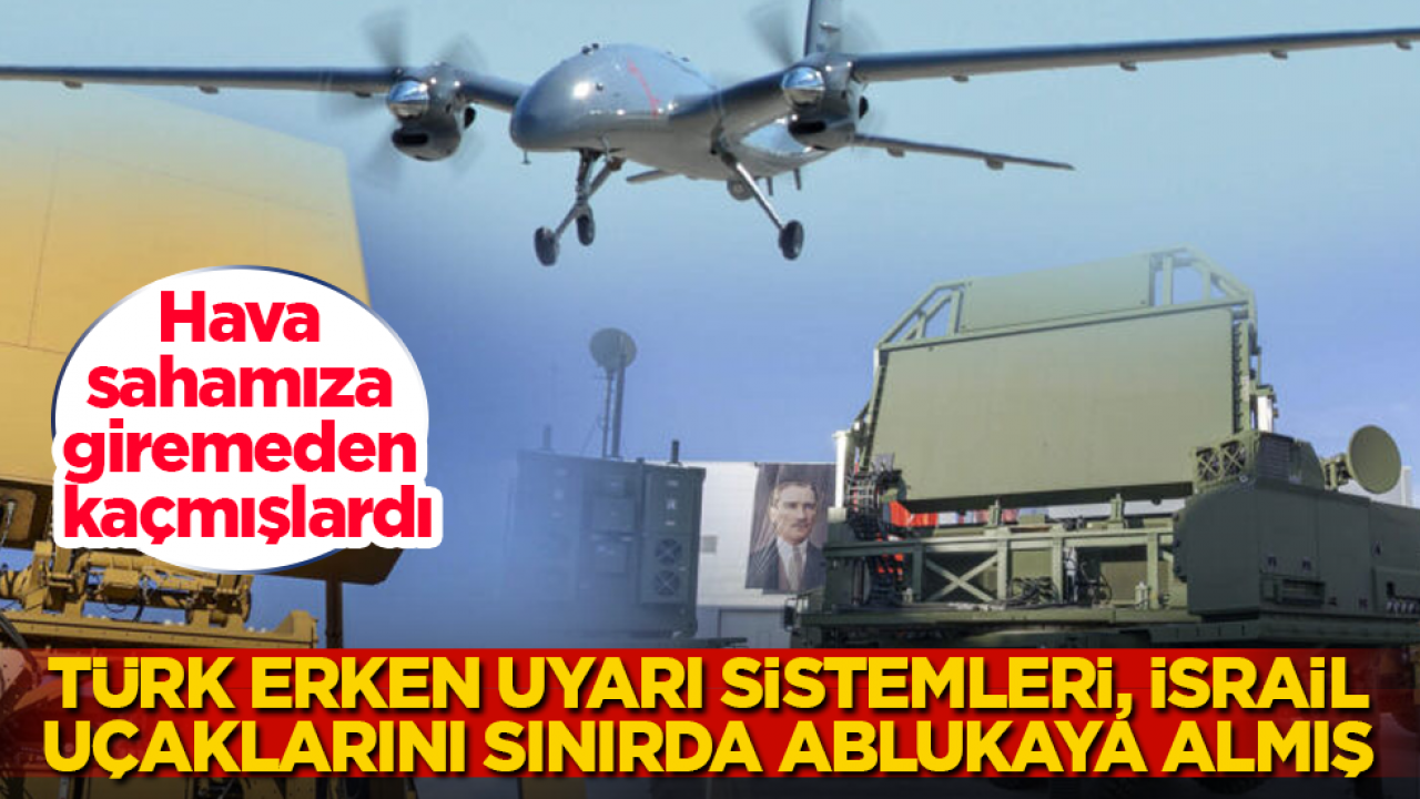 Hava sahamıza giremeden kaçmışlardı: Türk erken uyarı sistemleri, İsrail savaş uçaklarını sınırda ablukaya almış
