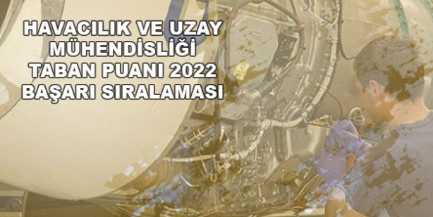 Havacılık ve Uzay Mühendisliği 2022 taban puanları: 2022 Havacılık ve Uzay Mühendisliği başarı sıralaması: