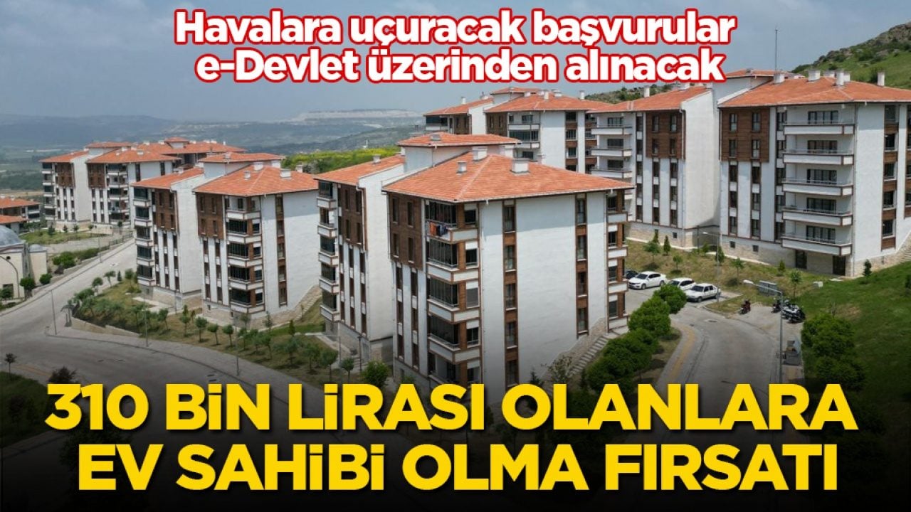 Havalara uçuracak başvurular e-Devlet üzerinden alınacak! 310 bin lirası olanlara ev sahibi olma fırsatı