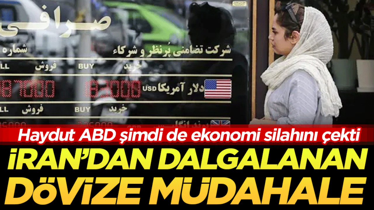 Haydut ABD şimdi de ekonomi silahını çekti: İran'dan dalgalanan dövize müdahale!
