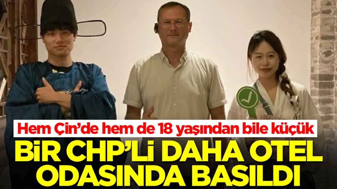 Hem Çin’de hem de 18 yaşından bile küçük: Bir CHP'li daha otel odasında basıldı
