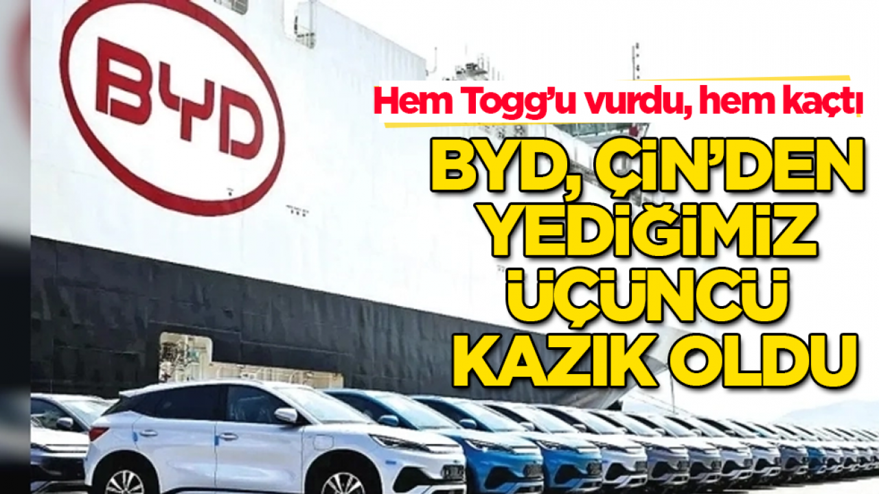 Hem Togg’u vurdu, hem kaçtı! BYD, Çin’den yediğimiz üçüncü kazık oldu