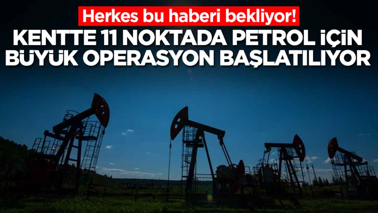 Herkes bu haberi bekliyor: Kentte 11 noktada petrol için büyük operasyon başlatılıyor 