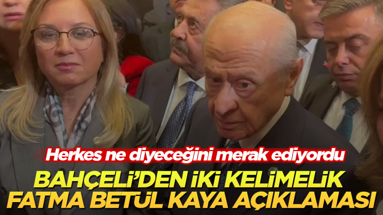 Herkes ne diyeceğini merak ediyordu! Bahçeli’den iki kelimelik Fatma Betül Sayan Kaya açıklaması