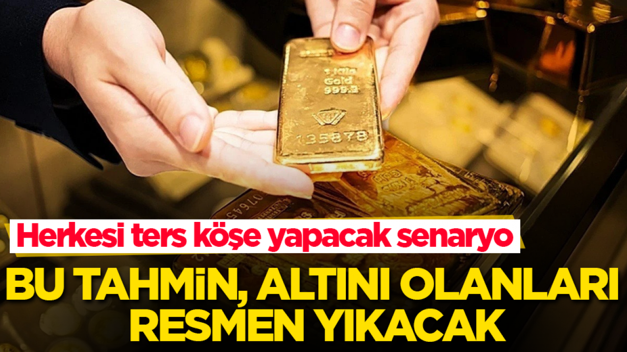 Herkesi ters köşe yapacak senaryo! Bu tahmin, altını olanları resmen yıkacak