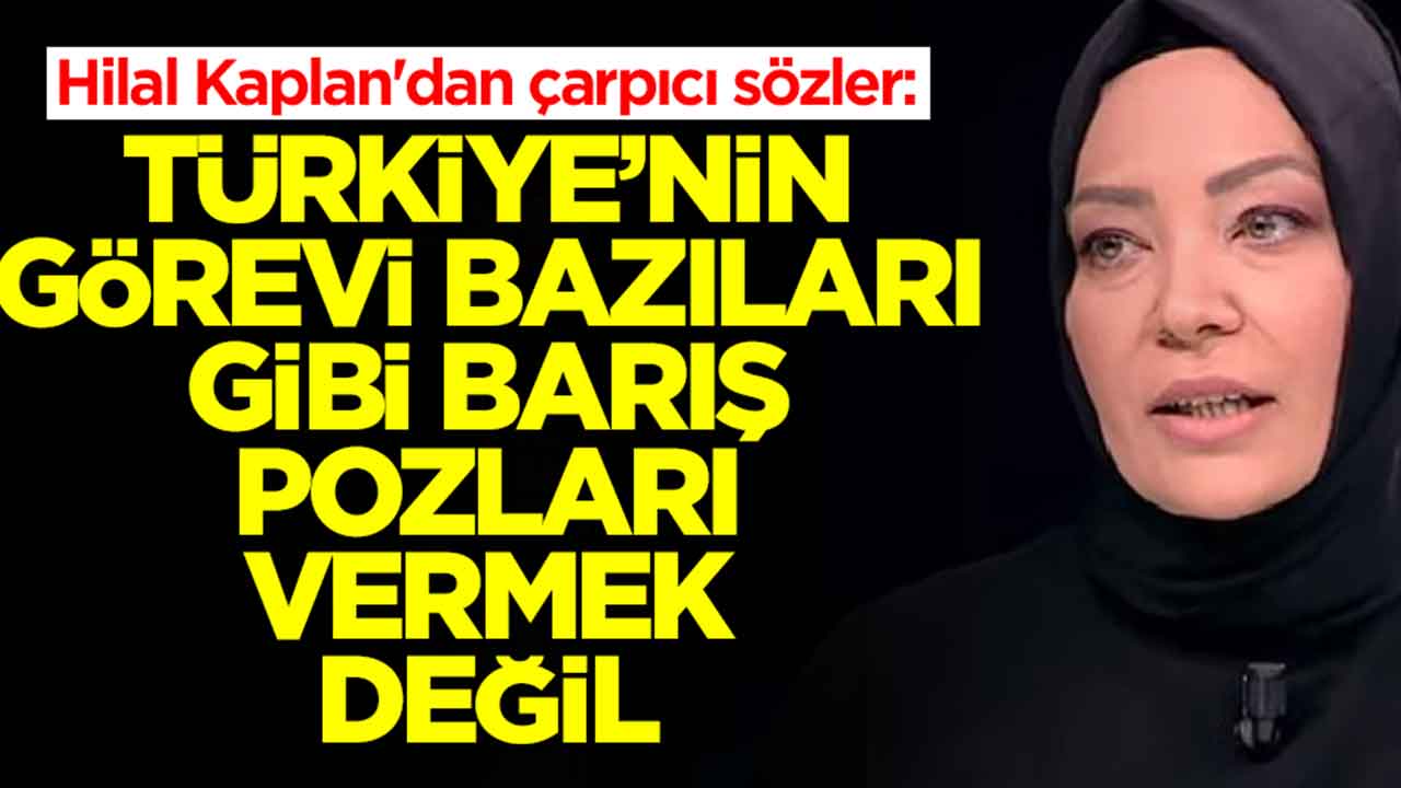 Hilal Kaplan'dan çarpıcı sözler: Türkiye'nin görevi bazıları gibi 'barış mimarı' pozları vermek değil