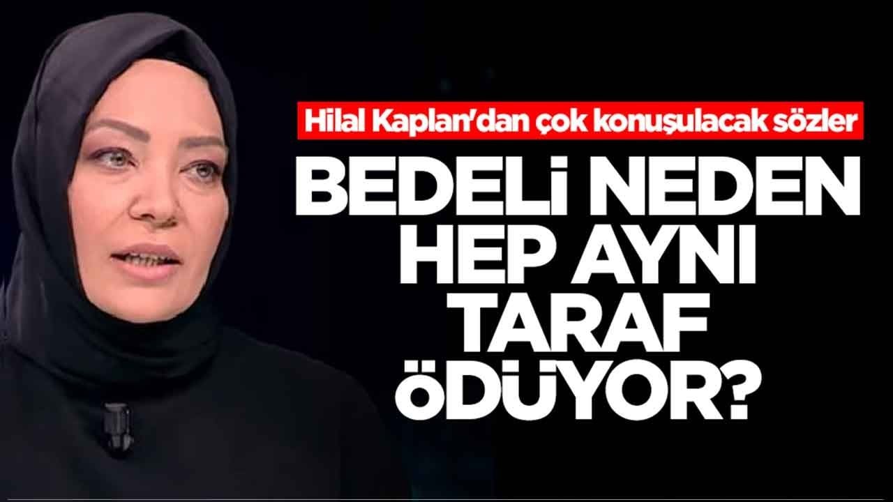 Hilal Kaplan'dan çok konuşulacak sözler: Bedeli neden hep aynı taraf ödüyor