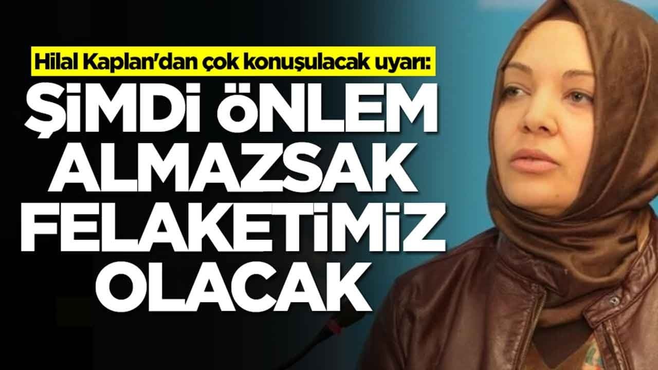 Hilal Kaplan'dan çok konuşulacak uyarı: Şimdi önlem almazsak felaketimiz olacak