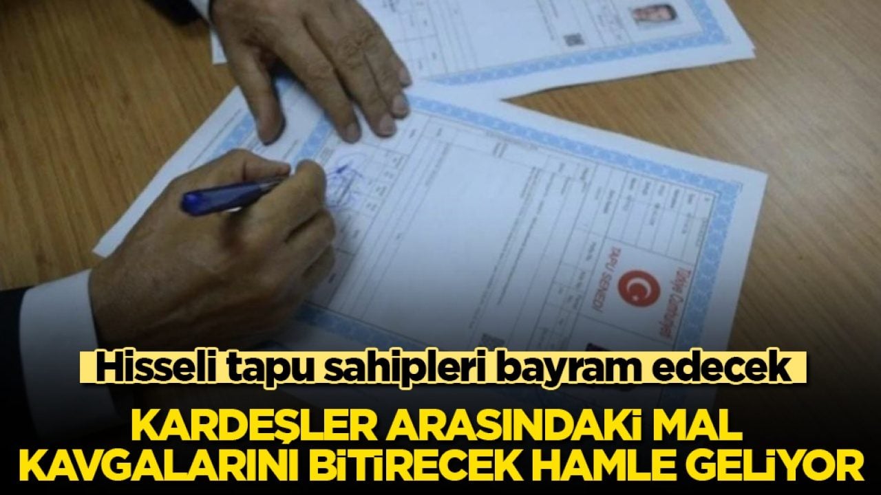 Hisseli tapu sahipleri bayram edecek! Kardeşler arasındaki mal kavgalarını bitirecek hamle geliyor