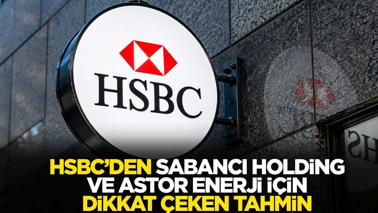 HSBC’den Sabancı Holding ve Astor Enerji için dikkat çeken tahmin