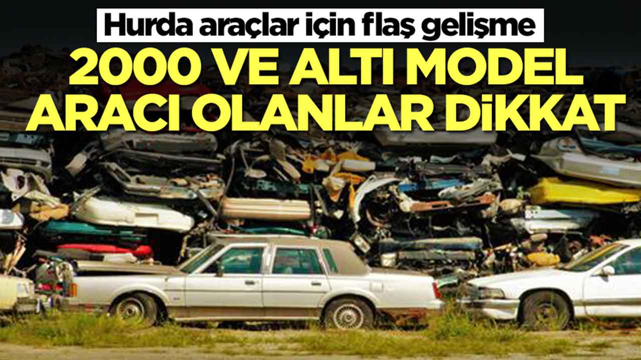 Hurda araçlar için son dakika gelişmesi: 2000 model ve altı aracı olanlar dikkat