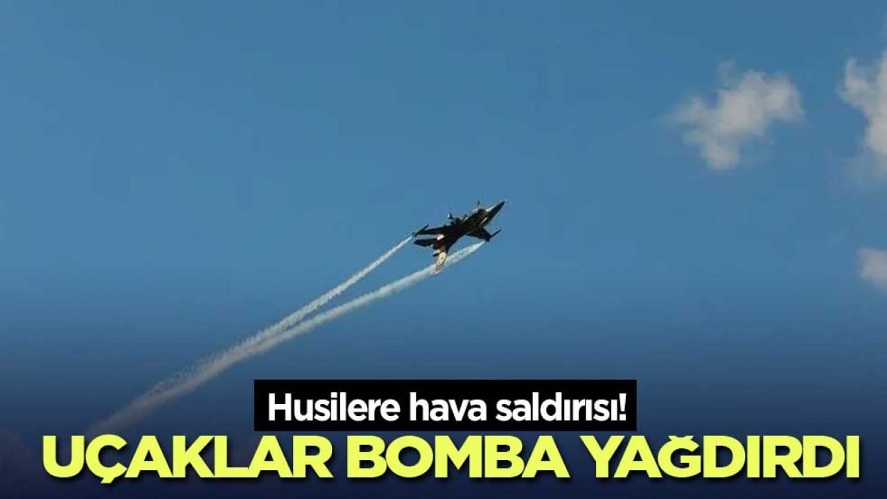 Husilere hava saldırısı! Uçaklar bomba yağdırdı