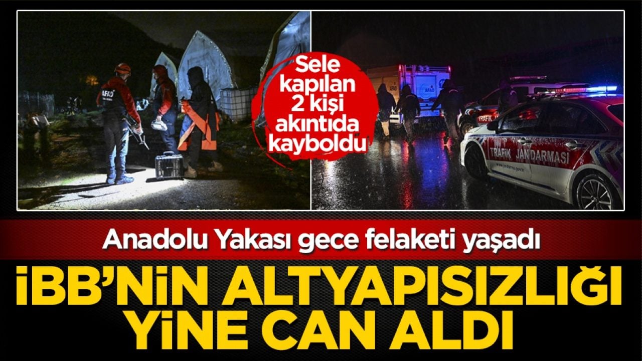 İBB'nin altyapısızlığı yine can aldı! Anadolu Yakası felaketi yaşadı: Sele kapılan 2 kişi akıntıda kayboldu