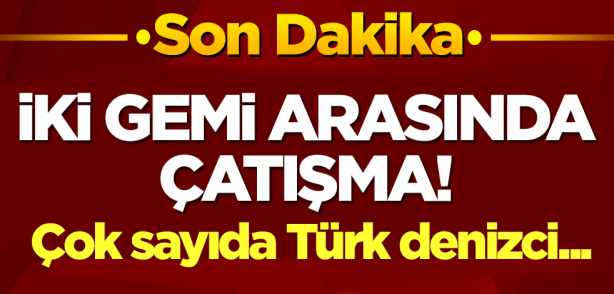 İki gemi arasında çatışma! Çok sayıda Türk denizci...