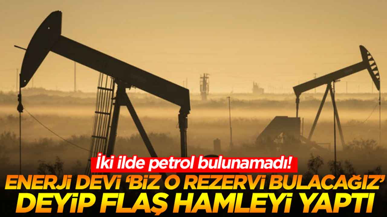 İki ilde petrol bulunamadı: Enerji devi 'biz o rezervi bulacağız' deyip flaş hamleyi yaptı