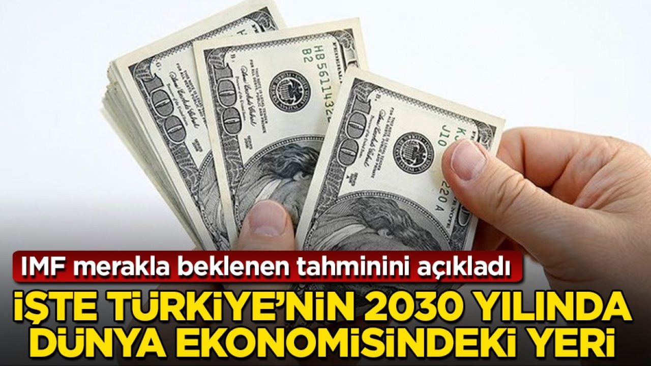 IMF merakla beklenen tahminini açıkladı! İşte Türkiye'nin 2030 yılında dünya ekonomisindeki yeri 
